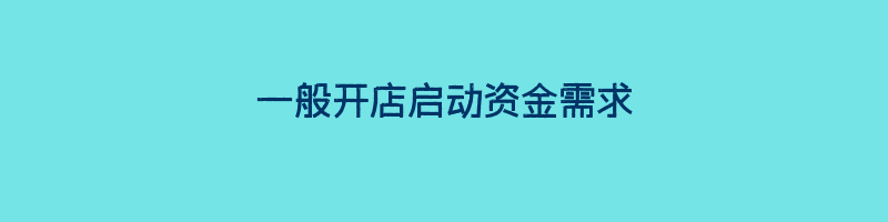 一般开店启动资金需求