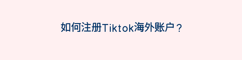 如何注册Tiktok海外账户？