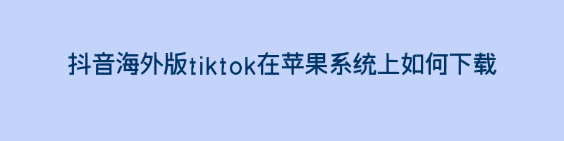 抖音海外版tiktok在苹果系统上如何下载