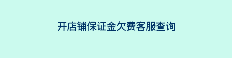 开店铺保证金欠费客服查询