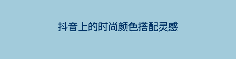 抖音上的时尚颜色搭配灵感