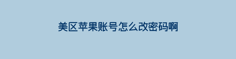 美区苹果账号怎么改密码啊