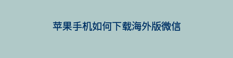 苹果手机如何下载海外版微信