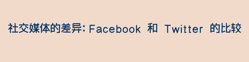 社交媒体的差异：Facebook 和 Twitter 的比较