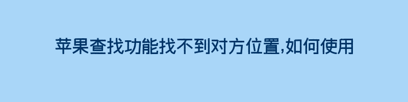 苹果查找功能找不到对方位置,如何使用