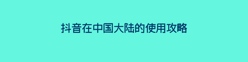 抖音在中国大陆的使用攻略