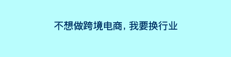 不想做跨境电商，我要换行业