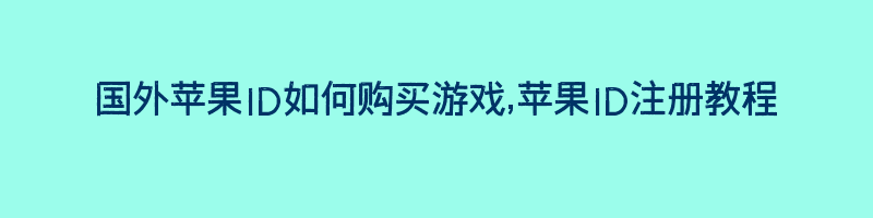 国外苹果ID如何购买游戏,苹果ID注册教程