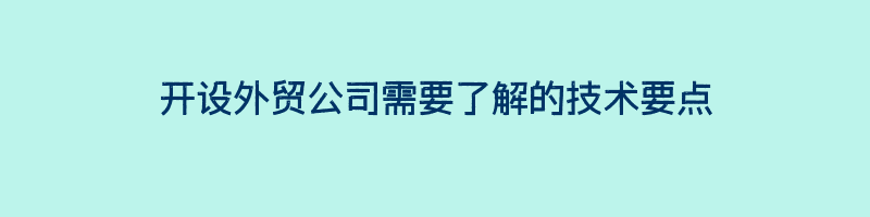 开设外贸公司需要了解的技术要点