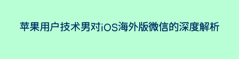 苹果用户技术男对iOS海外版微信的深度解析