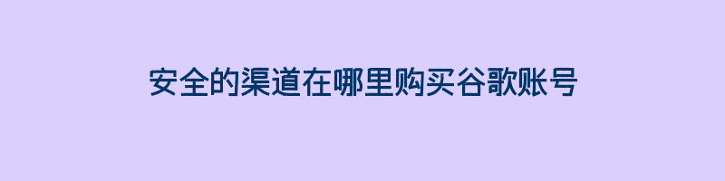 安全的渠道在哪里购买谷歌账号