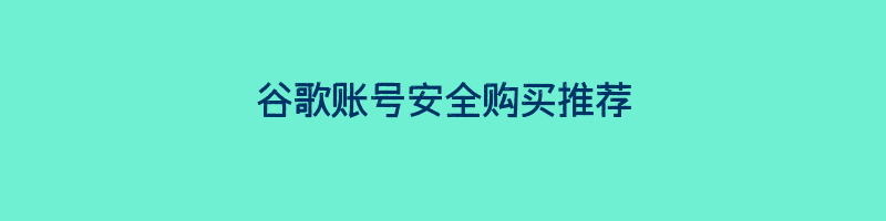 谷歌账号安全购买推荐