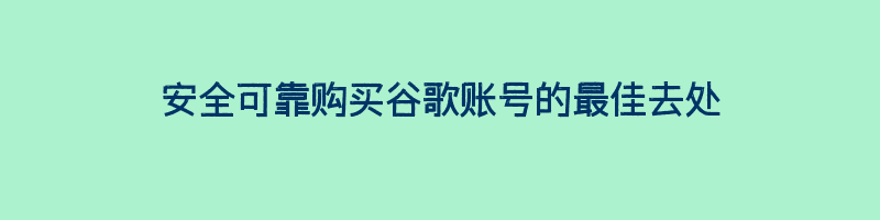 安全可靠购买谷歌账号的最佳去处