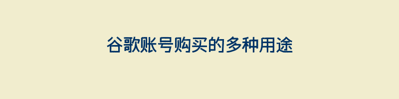 谷歌账号购买的多种用途