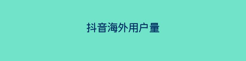 抖音海外用户量