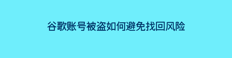 谷歌账号被盗如何避免找回风险