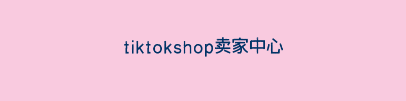 tiktokshop卖家中心