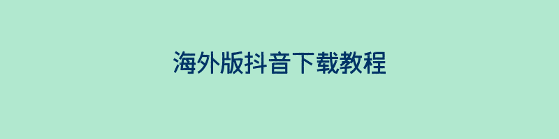 海外版抖音下载教程