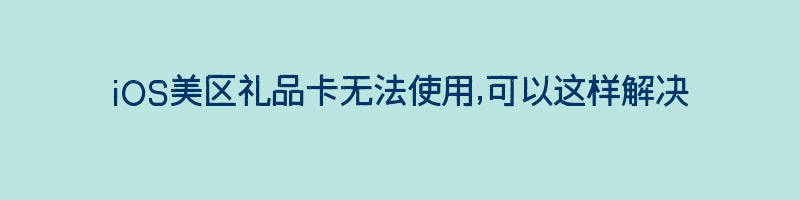 iOS美区礼品卡无法使用,可以这样解决