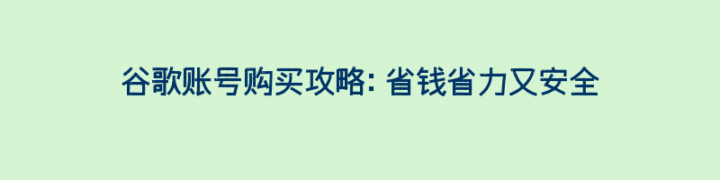 谷歌账号购买攻略：省钱省力又安全