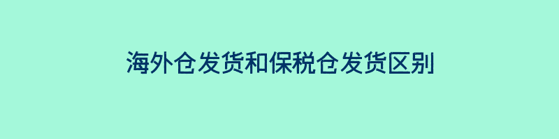 海外仓发货和保税仓发货区别