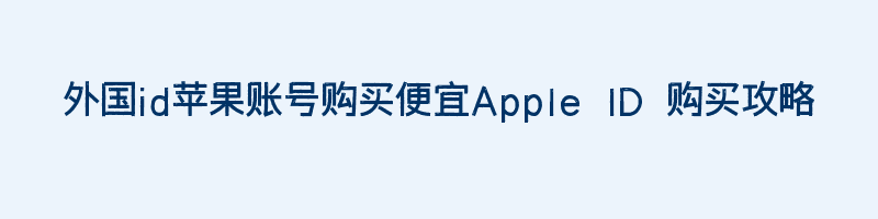 外国id苹果账号购买便宜Apple ID 购买攻略