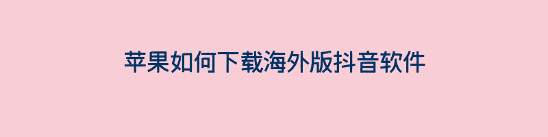 苹果如何下载海外版抖音软件