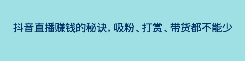 抖音直播赚钱的秘诀，吸粉、打赏、带货都不能少