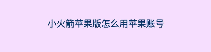 小火箭苹果版怎么用苹果账号