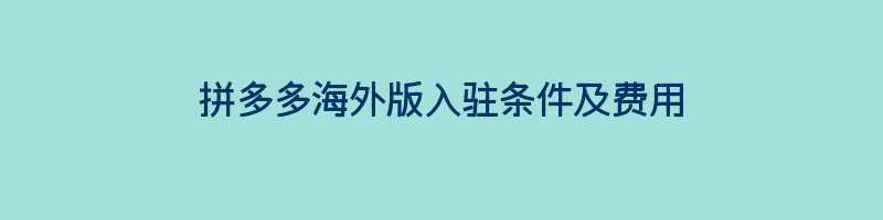 拼多多海外版入驻条件及费用