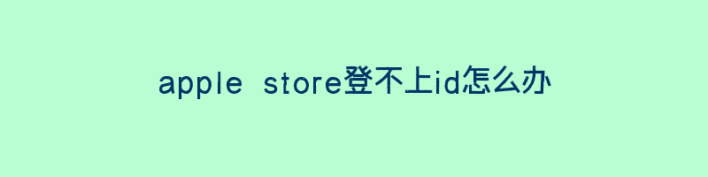 apple store登不上id怎么办