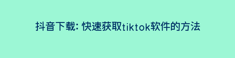 抖音下载：快速获取tiktok软件的方法