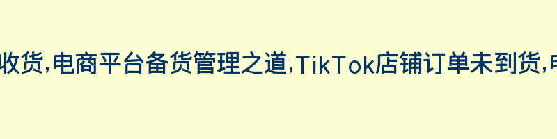 TikTok店铺订单待收货,电商平台备货管理之道,TikTok店铺订单未到货,电商跨境营销新思路