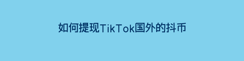 如何提现TikTok国外的抖币