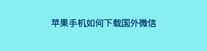 苹果手机如何下载国外微信