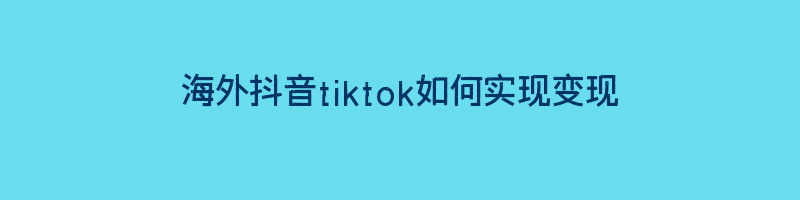 海外抖音tiktok如何实现变现